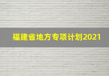 福建省地方专项计划2021