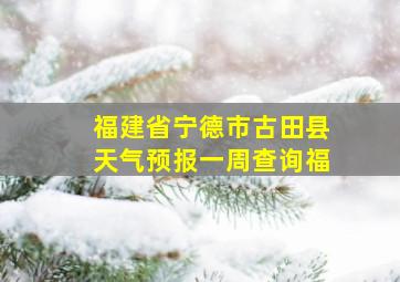 福建省宁德市古田县天气预报一周查询福