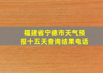 福建省宁德市天气预报十五天查询结果电话