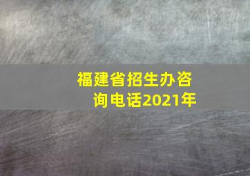 福建省招生办咨询电话2021年