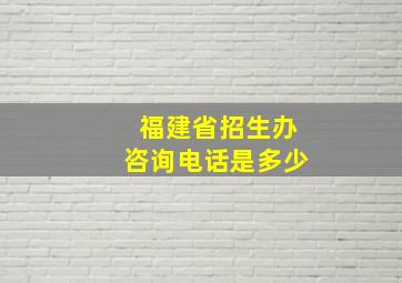 福建省招生办咨询电话是多少