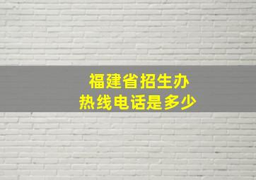 福建省招生办热线电话是多少