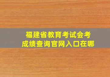 福建省教育考试会考成绩查询官网入口在哪