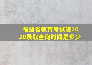 福建省教育考试院2020录取查询时间是多少