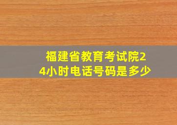 福建省教育考试院24小时电话号码是多少