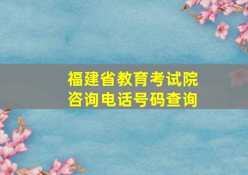 福建省教育考试院咨询电话号码查询