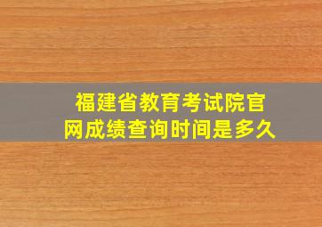 福建省教育考试院官网成绩查询时间是多久