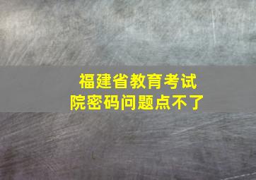 福建省教育考试院密码问题点不了