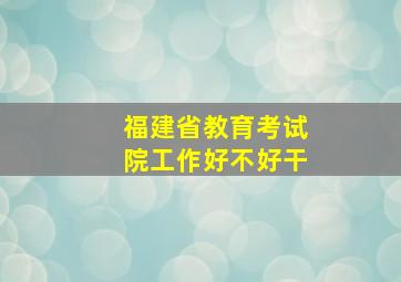 福建省教育考试院工作好不好干