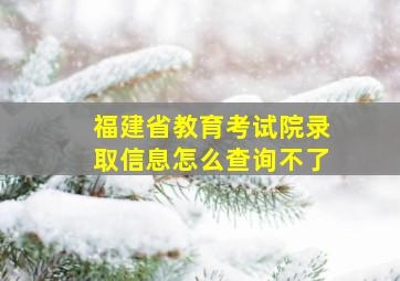 福建省教育考试院录取信息怎么查询不了