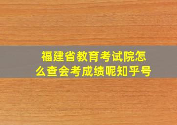 福建省教育考试院怎么查会考成绩呢知乎号