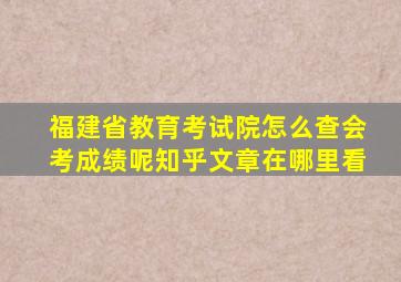 福建省教育考试院怎么查会考成绩呢知乎文章在哪里看