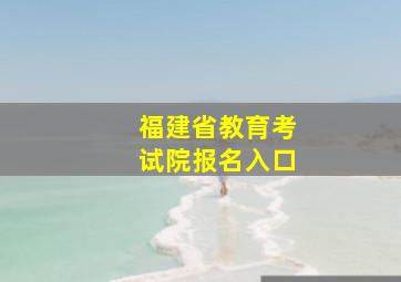 福建省教育考试院报名入口