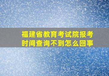 福建省教育考试院报考时间查询不到怎么回事