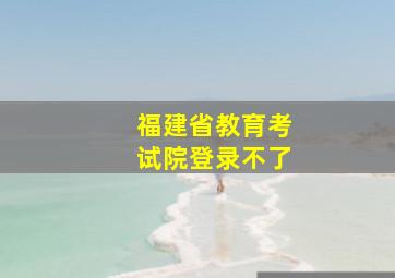 福建省教育考试院登录不了