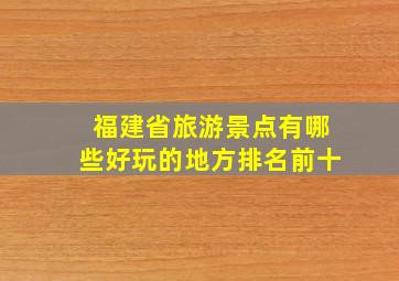 福建省旅游景点有哪些好玩的地方排名前十