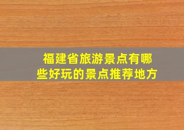 福建省旅游景点有哪些好玩的景点推荐地方