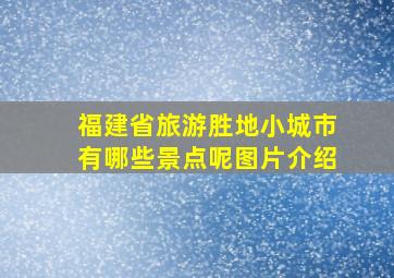 福建省旅游胜地小城市有哪些景点呢图片介绍