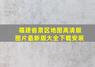 福建省景区地图高清版图片最新版大全下载安装