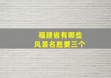 福建省有哪些风景名胜要三个