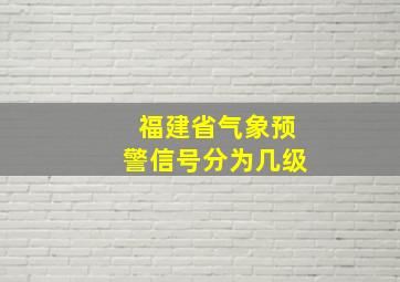 福建省气象预警信号分为几级