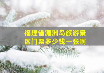 福建省湄洲岛旅游景区门票多少钱一张啊