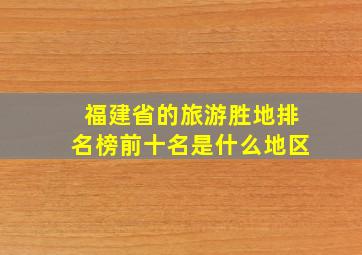 福建省的旅游胜地排名榜前十名是什么地区