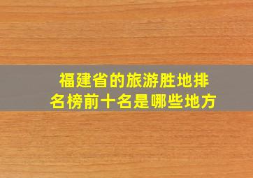 福建省的旅游胜地排名榜前十名是哪些地方