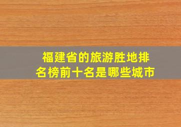 福建省的旅游胜地排名榜前十名是哪些城市