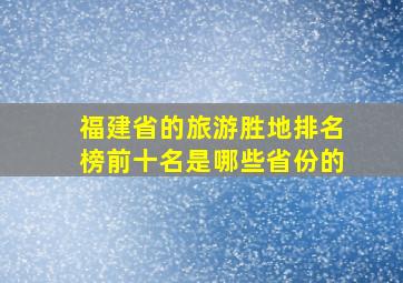 福建省的旅游胜地排名榜前十名是哪些省份的