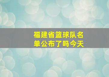 福建省篮球队名单公布了吗今天