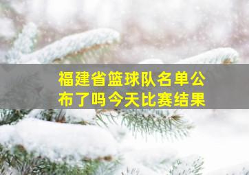 福建省篮球队名单公布了吗今天比赛结果