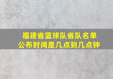 福建省篮球队省队名单公布时间是几点到几点钟