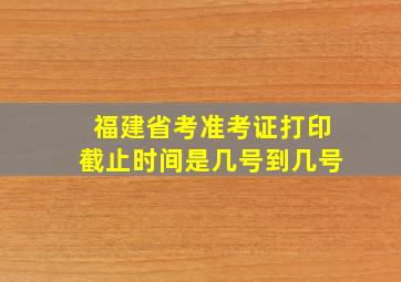 福建省考准考证打印截止时间是几号到几号