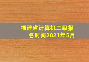 福建省计算机二级报名时间2021年5月