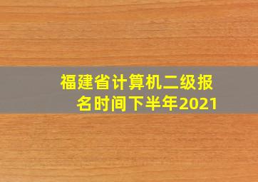 福建省计算机二级报名时间下半年2021