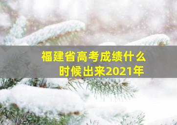 福建省高考成绩什么时候出来2021年