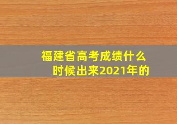 福建省高考成绩什么时候出来2021年的