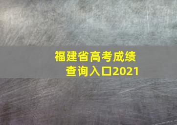 福建省高考成绩查询入口2021