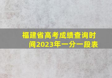 福建省高考成绩查询时间2023年一分一段表