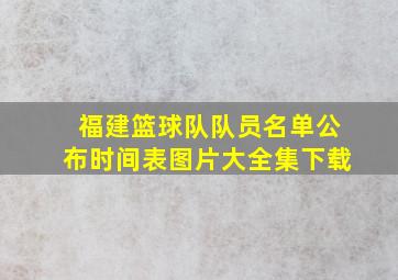 福建篮球队队员名单公布时间表图片大全集下载