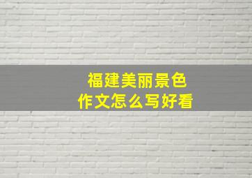 福建美丽景色作文怎么写好看