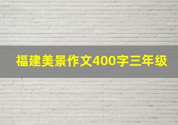 福建美景作文400字三年级