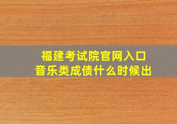 福建考试院官网入口音乐类成债什么时候出