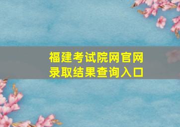 福建考试院网官网录取结果查询入口