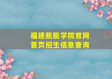 福建舰艇学院官网首页招生信息查询