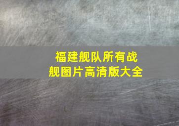 福建舰队所有战舰图片高清版大全