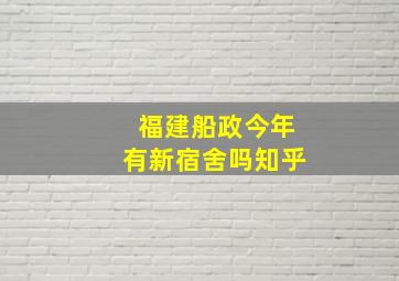 福建船政今年有新宿舍吗知乎