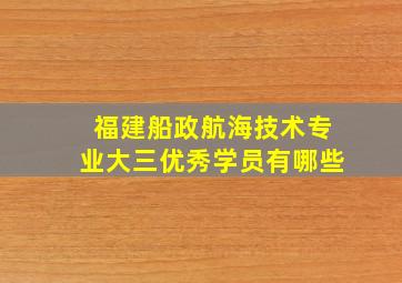 福建船政航海技术专业大三优秀学员有哪些