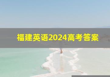 福建英语2024高考答案